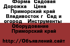 Форма “Садовая Дорожка“ › Цена ­ 1 200 - Приморский край, Владивосток г. Сад и огород » Инструменты. Оборудование   . Приморский край